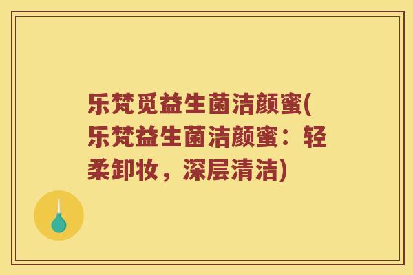 乐梵觅益生菌洁颜蜜(乐梵益生菌洁颜蜜：轻柔卸妆，深层清洁)