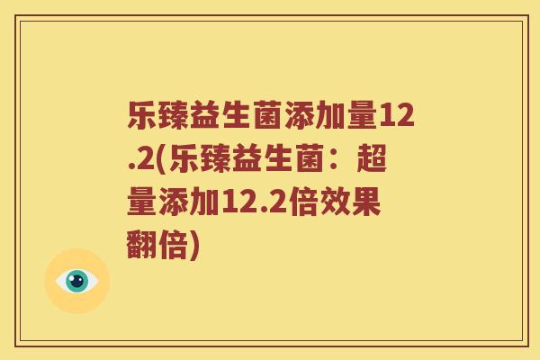 乐臻益生菌添加量12.2(乐臻益生菌：超量添加12.2倍效果翻倍)