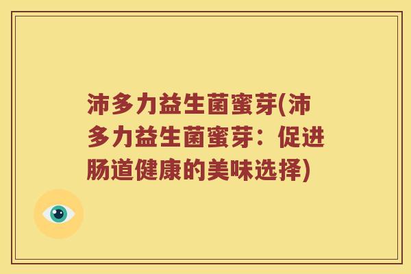 沛多力益生菌蜜芽(沛多力益生菌蜜芽：促进肠道健康的美味选择)