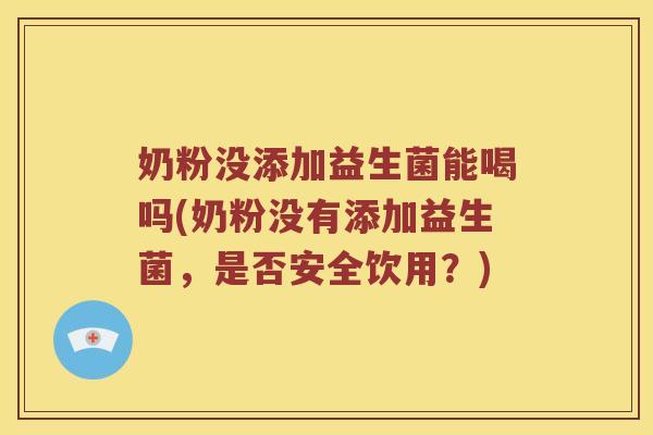 奶粉没添加益生菌能喝吗(奶粉没有添加益生菌，是否安全饮用？)