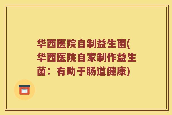 华西医院自制益生菌(华西医院自家制作益生菌：有助于肠道健康)