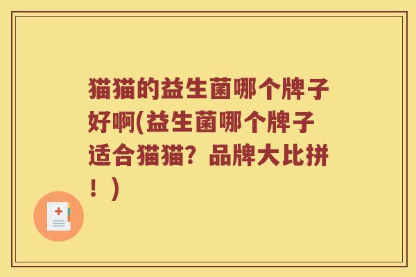 猫猫的益生菌哪个牌子好啊(益生菌哪个牌子适合猫猫？品牌大比拼！)