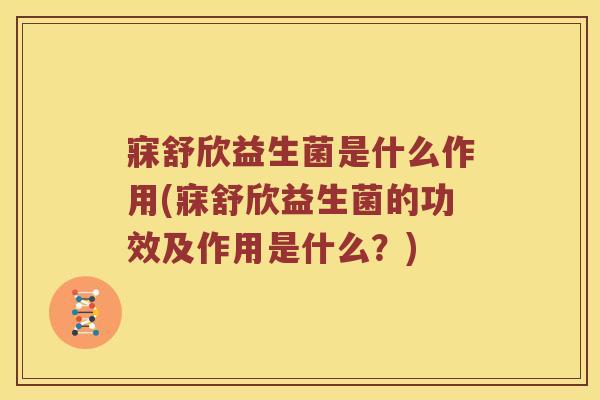 寐舒欣益生菌是什么作用(寐舒欣益生菌的功效及作用是什么？)