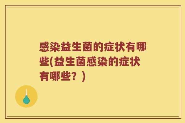 感染益生菌的症状有哪些(益生菌感染的症状有哪些？)