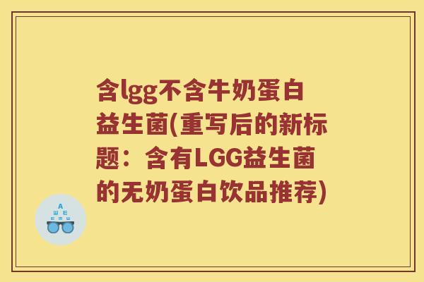 含lgg不含牛奶蛋白益生菌(重写后的新标题：含有LGG益生菌的无奶蛋白饮品推荐)
