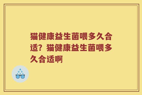 猫健康益生菌喂多久合适？猫健康益生菌喂多久合适啊
