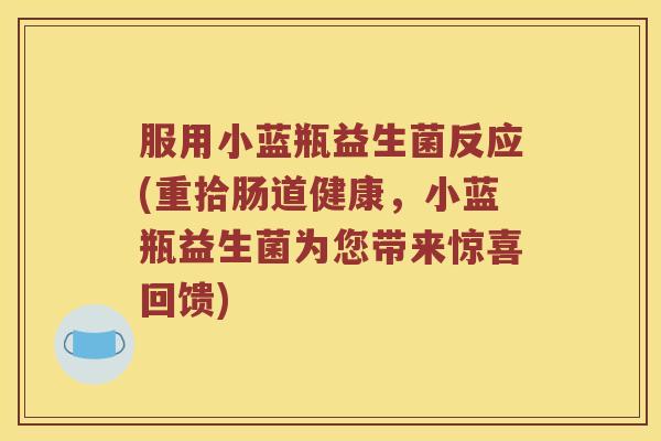 服用小蓝瓶益生菌反应(重拾肠道健康，小蓝瓶益生菌为您带来惊喜回馈)