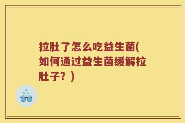 拉肚了怎么吃益生菌(如何通过益生菌缓解拉肚子?) 拉肚了怎么吃益生菌(如何通过益生菌缓解拉肚子?)