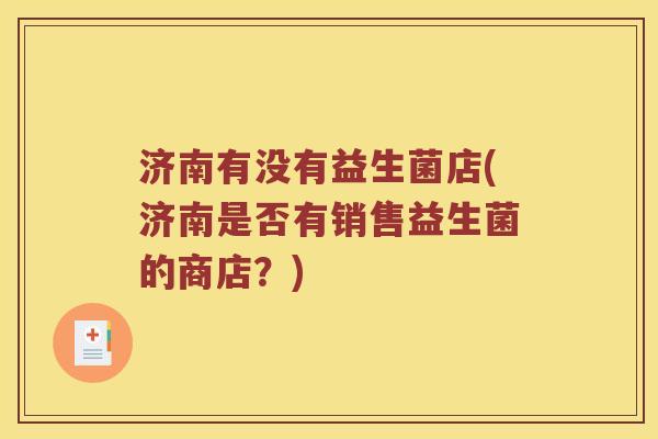 济南有没有益生菌店(济南是否有销售益生菌的商店？)