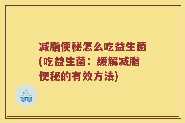 减脂怎么吃益生菌(吃益生菌:缓解减脂的有效方法) 减脂怎么吃益生菌(吃益生菌:缓解减脂的有效方法)