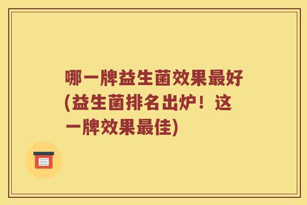 哪一牌益生菌效果最好(益生菌排名出炉！这一牌效果最佳)