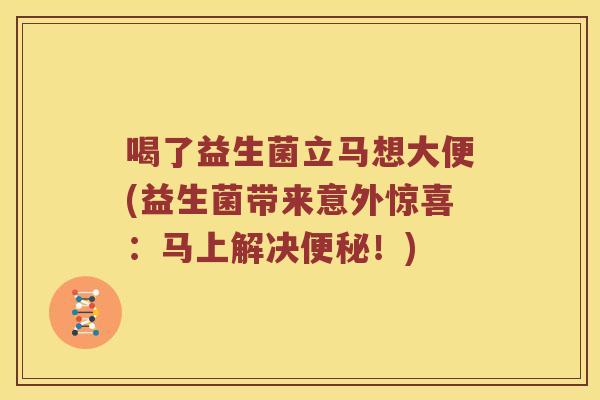 喝了益生菌立马想大便(益生菌带来意外惊喜：马上解决便秘！)