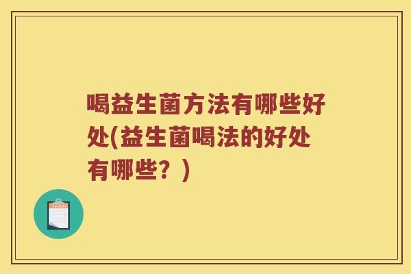 喝益生菌方法有哪些好处(益生菌喝法的好处有哪些？)