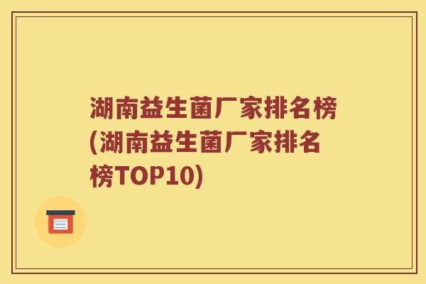 湖南益生菌厂家排名榜(湖南益生菌厂家排名榜TOP10)