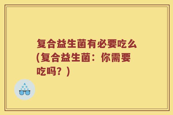 复合益生菌有必要吃么(复合益生菌：你需要吃吗？)
