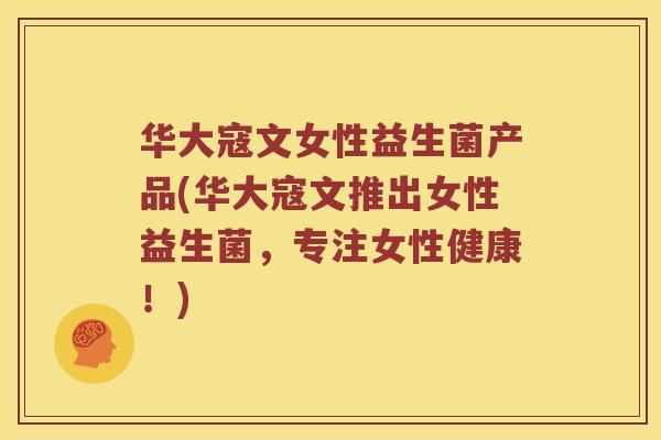 华大寇文女性益生菌产品(华大寇文推出女性益生菌，专注女性健康！)