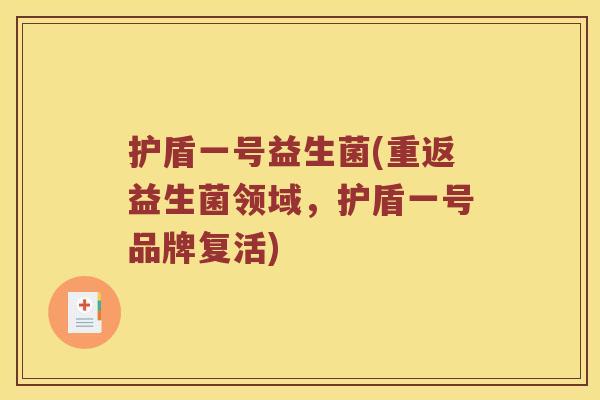 护盾一号益生菌(重返益生菌领域，护盾一号品牌复活)