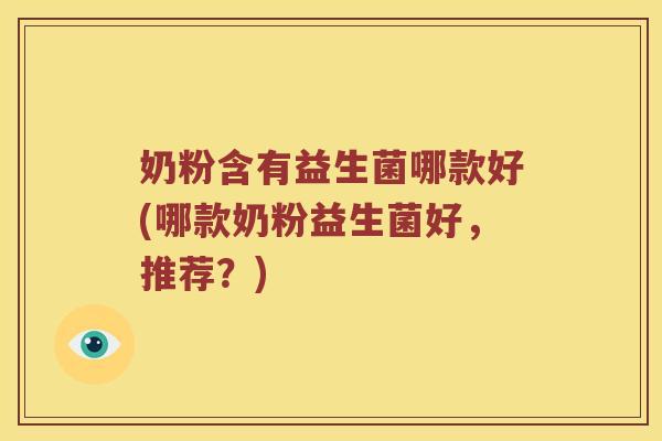 奶粉含有益生菌哪款好(哪款奶粉益生菌好，推荐？)