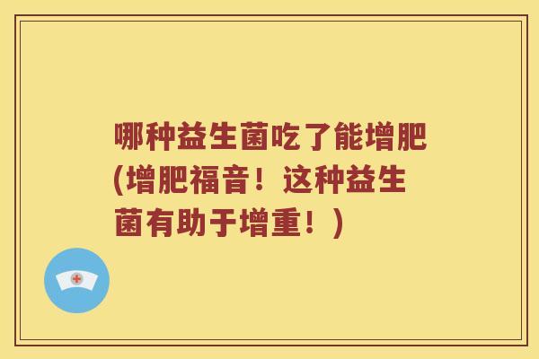 哪种益生菌吃了能增肥(增肥福音！这种益生菌有助于增重！)