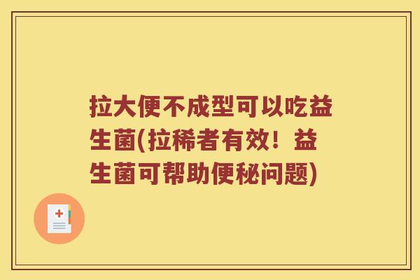 拉大便不成型可以吃益生菌(拉稀者有效！益生菌可帮助便秘问题)