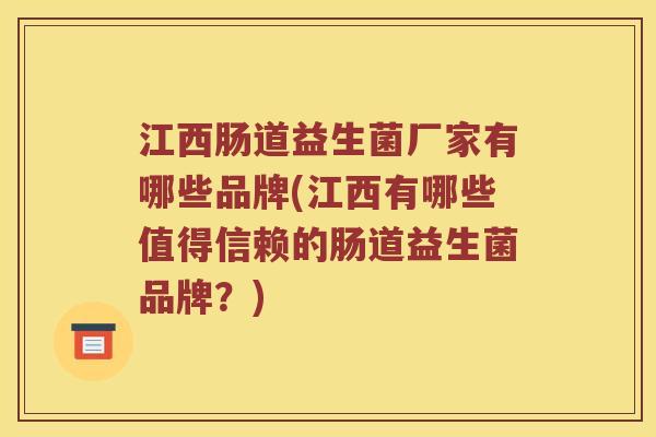 江西肠道益生菌厂家有哪些品牌(江西有哪些值得信赖的肠道益生菌品牌？)