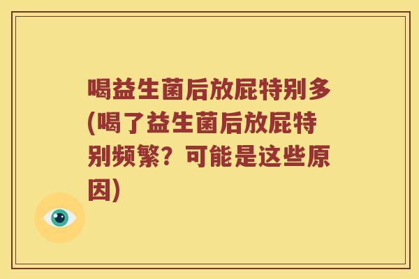 喝益生菌后放屁特别多(喝了益生菌后放屁特别频繁？可能是这些原因)