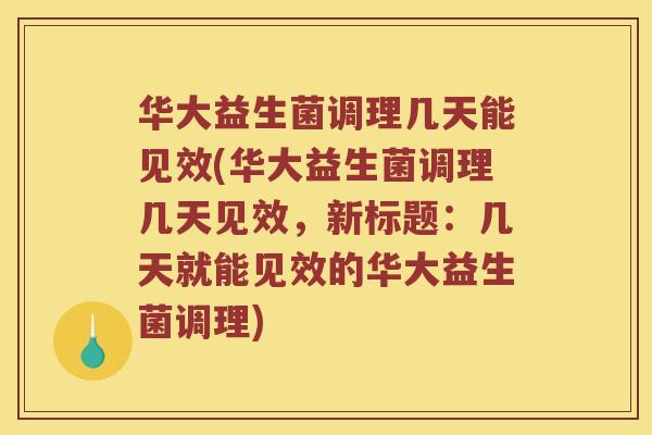 华大益生菌调理几天能见效(华大益生菌调理几天见效，新标题：几天就能见效的华大益生菌调理)