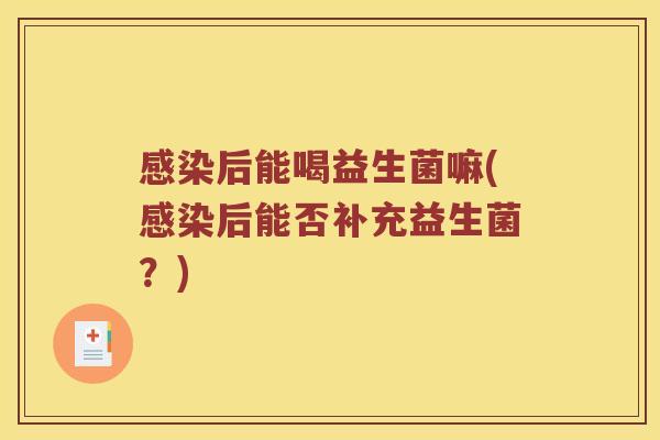 感染后能喝益生菌嘛(感染后能否补充益生菌？)