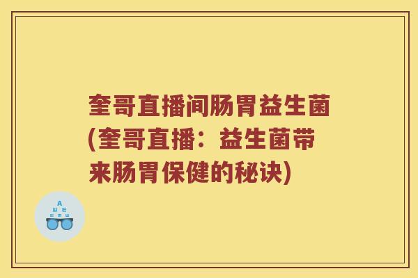 奎哥直播间肠胃益生菌(奎哥直播：益生菌带来肠胃保健的秘诀)