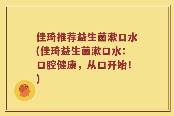 佳琦推荐益生菌漱口水(佳琦益生菌漱口水：口腔健康，从口开始！)