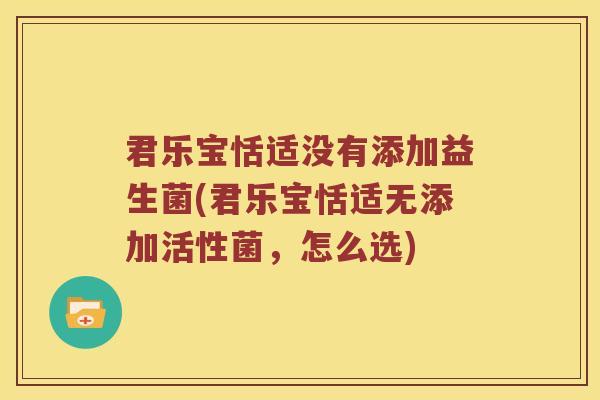 君乐宝恬适没有添加益生菌(君乐宝恬适无添加活性菌，怎么选)