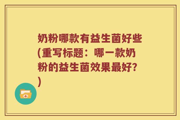 奶粉哪款有益生菌好些(重写标题：哪一款奶粉的益生菌效果最好？)