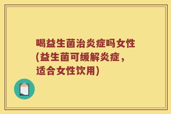 喝益生菌治炎症吗女性(益生菌可缓解炎症，适合女性饮用)
