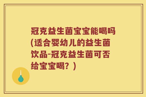 冠克益生菌宝宝能喝吗(适合婴幼儿的益生菌饮品-冠克益生菌可否给宝宝喝？)