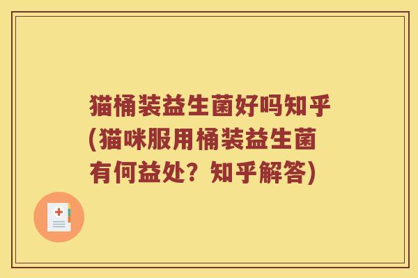 猫桶装益生菌好吗知乎(猫咪服用桶装益生菌有何益处？知乎解答)
