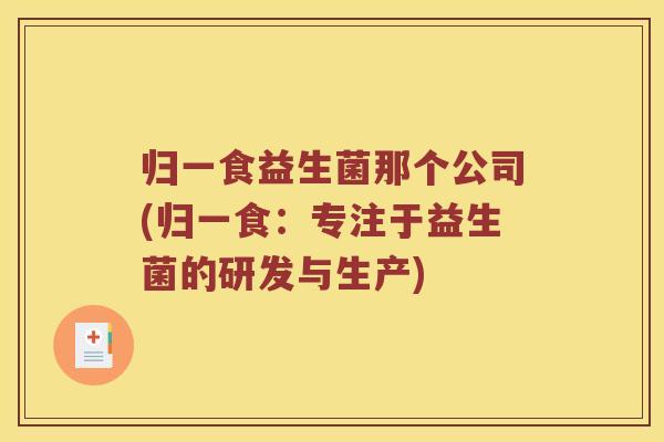 归一食益生菌那个公司(归一食：专注于益生菌的研发与生产)