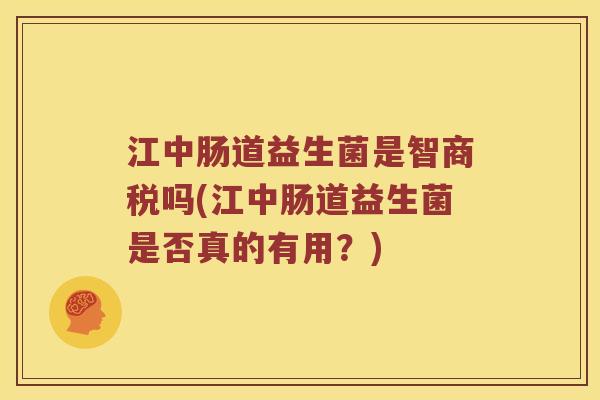 江中肠道益生菌是智商税吗(江中肠道益生菌是否真的有用？)