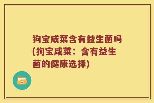 狗宝咸菜含有益生菌吗(狗宝咸菜：含有益生菌的健康选择)