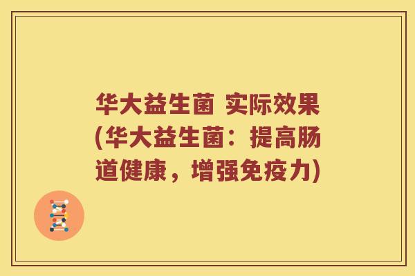 华大益生菌 实际效果(华大益生菌：提高肠道健康，增强免疫力)