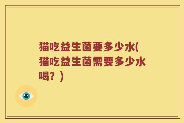猫吃益生菌要多少水(猫吃益生菌需要多少水喝？)