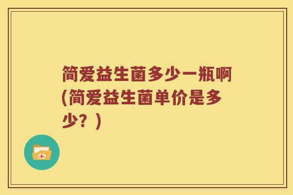 简爱益生菌多少一瓶啊(简爱益生菌单价是多少?) 简爱益生菌多少一瓶啊(简爱益生菌单价是多少?)