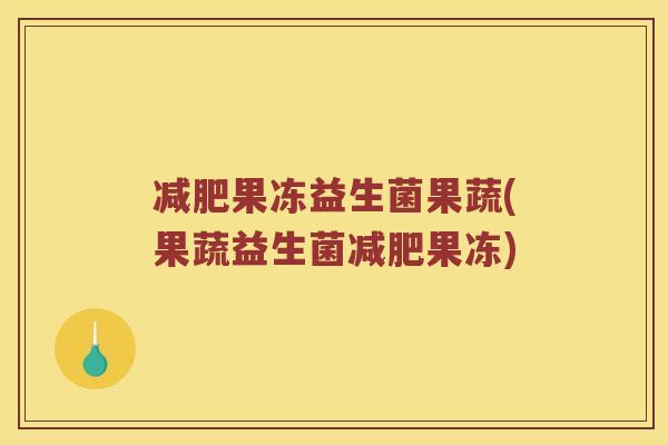 减肥果冻益生菌果蔬(果蔬益生菌减肥果冻)