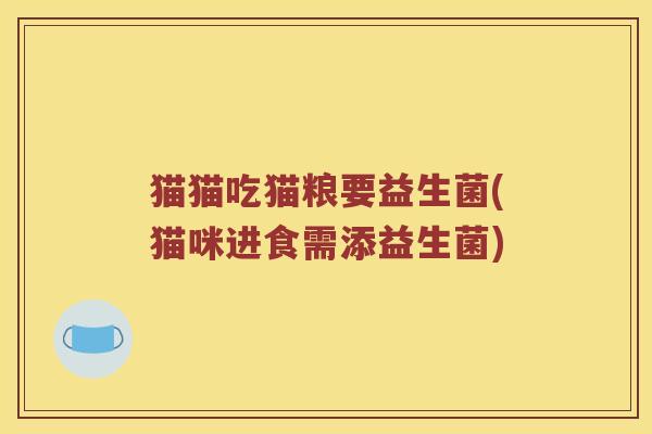 猫猫吃猫粮要益生菌(猫咪进食需添益生菌)