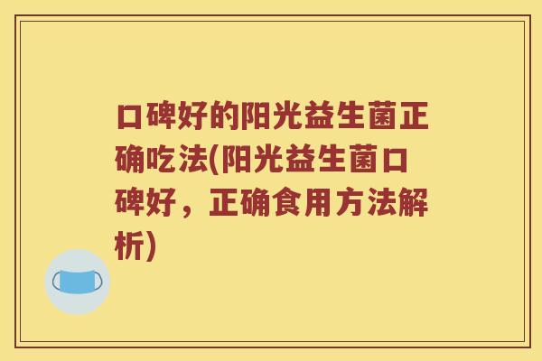 口碑好的阳光益生菌正确吃法(阳光益生菌口碑好，正确食用方法解析)