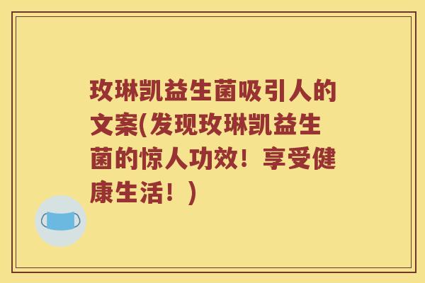 玫琳凯益生菌吸引人的文案(发现玫琳凯益生菌的惊人功效!享受健康生活!) 玫琳凯益生菌吸引人的文案(发现玫琳凯益生菌的惊人功效!享受健康生活!)