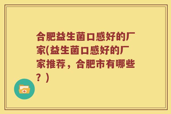 合肥益生菌口感好的厂家(益生菌口感好的厂家推荐，合肥市有哪些？)