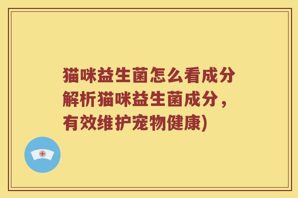 猫咪益生菌怎么看成分解析猫咪益生菌成分，有效维护宠物健康)