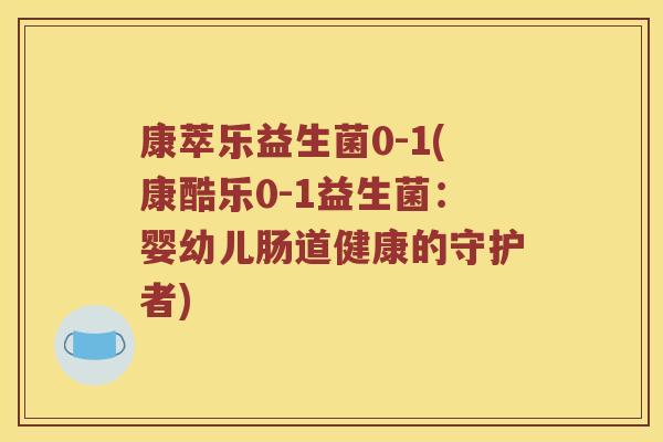 康萃乐益生菌0-1(康酷乐0-1益生菌：婴幼儿肠道健康的守护者)