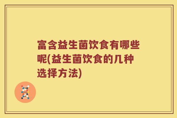 富含益生菌饮食有哪些呢(益生菌饮食的几种选择方法)