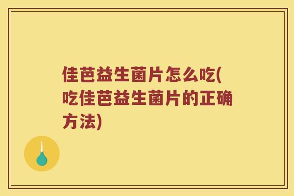 佳芭益生菌片怎么吃(吃佳芭益生菌片的正确方法)